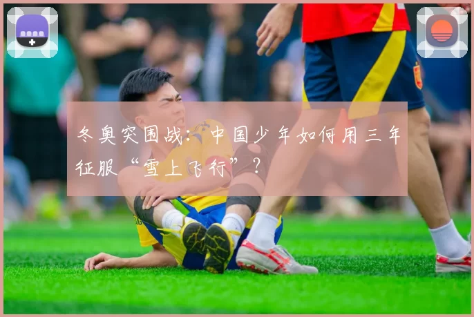 冬奥突围战：中国少年如何用三年征服“雪上飞行”？