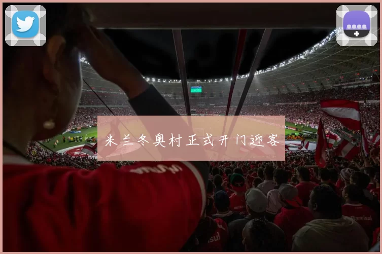 米兰冬奥村正式开门迎客